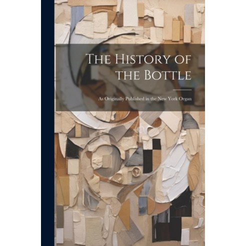 (영문도서) The History of the Bottle: As Originally Published in the New York Organ Paperback, Legare Street Press, English, 9781021241757