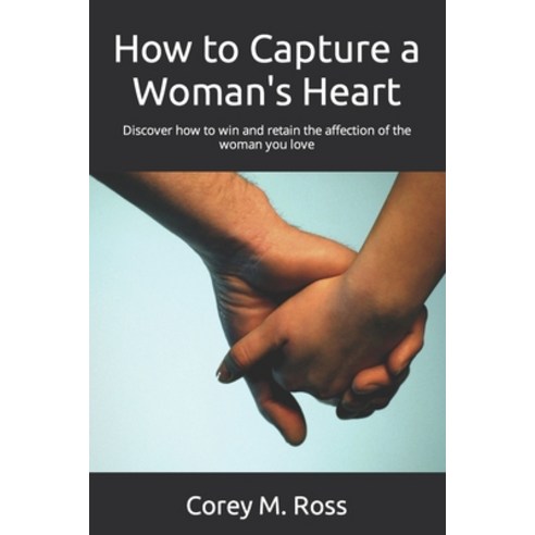 (영문도서) How to Capture a Woman''s Heart: Discover how to win and retain the affection of the woman you... Paperback, Independently Published, English, 9798877611214
