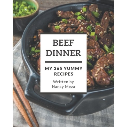My 365 Yummy Beef Dinner Recipes: Home Cooking Made Easy with Yummy Beef Dinner Cookbook! Paperback, Independently Published