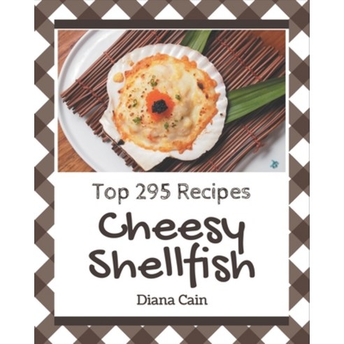 Top 295 Cheesy Shellfish Recipes: A Must-have Cheesy Shellfish Cookbook for Everyone Paperback, Independently Published, English, 9798574201619
