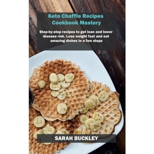 Keto Chaffle Recipes Cookbook Mastery: Step-by-step recipes to get lean and lower disease risk. Lose... Hardcover, Sarah Buckley, English, 9781802733532
