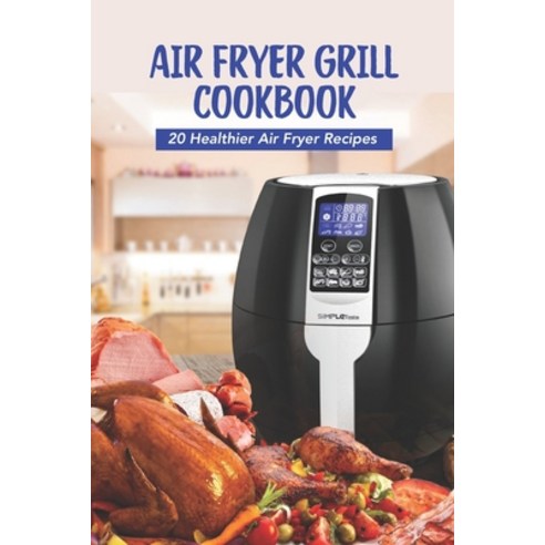 (영문도서) Air Fryer Grill Cookbook: 20 Healthier Air Fryer Recipes Paperback, Independently Published, English, 9798417081224