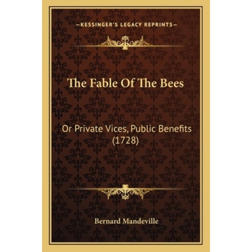 The Fable Of The Bees: Or Private Vices Public Benefits (1728) Paperback, Kessinger Publishing