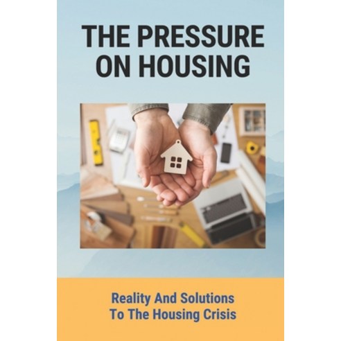 (영문도서) The Pressure On Housing: Reality And Solutions To The Housing Crisis: What Caused The Housing... Paperback, Independently Published, English, 9798544451709