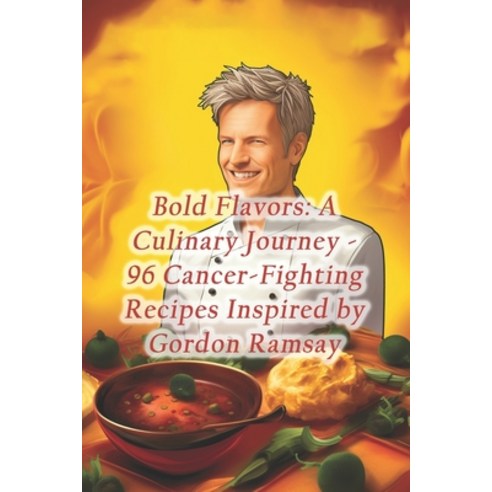 (영문도서) Bold Flavors: A Culinary Journey - 96 Cancer-Fighting Recipes Inspired by Gordon Ramsay Paperback, Independently Published, English, 9798871733073
