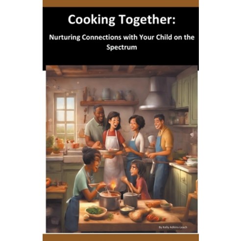 (영문도서) Cooking Together: Nurturing Connections with Your Child on the Spectrum Paperback, Kelly Adkins-Leach, English, 9798224711567