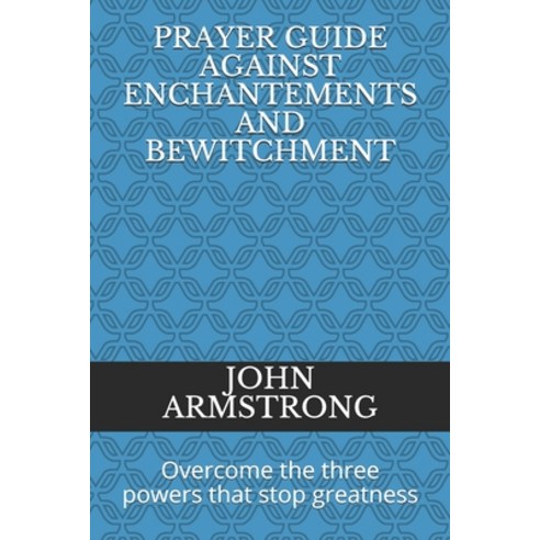 Prayer Guide Against Enchantements and Bewitchment: Overcome the three powers that stop greatness Paperback, Independently Published, English, 9798736151127