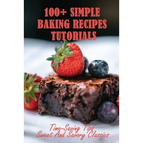 (영문도서) 100+ Simple Baking Recipes Tutorials: Time-Saving Tips Sweet And Savory Classics: Easy Baking... Paperback, Independently Published, English, 9798515476779