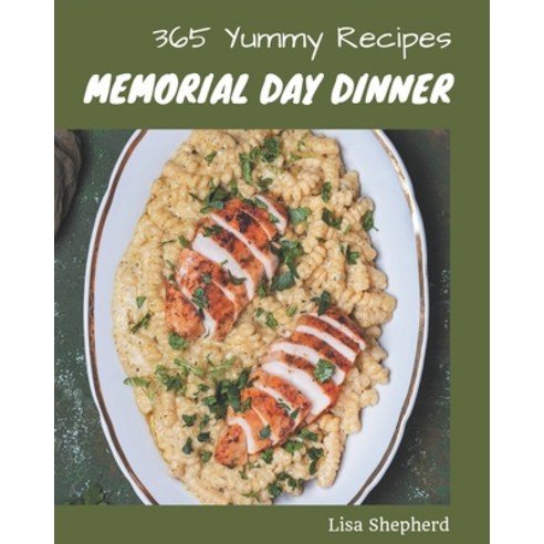 365 Yummy Memorial Day Dinner Recipes: A Yummy Memorial Day Dinner Cookbook You Will Love Paperback, Independently Published