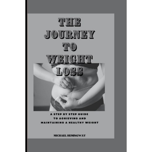 (영문도서) The Journey To Weight Loss: A Step by Step Guide to Achieving and Maintaining a Healthy Weight Paperback, Independently Published, English, 9798371218841