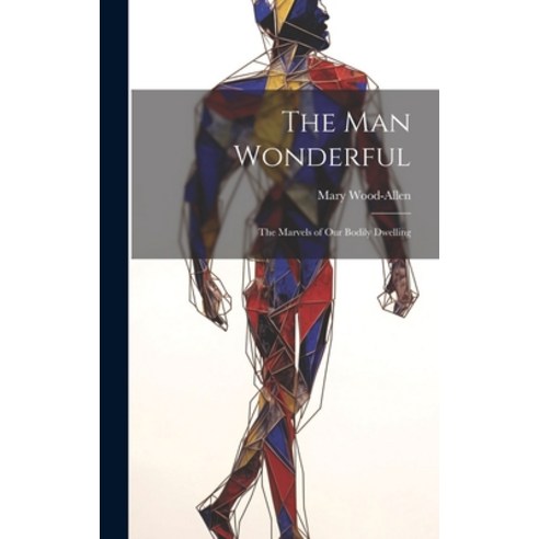 (영문도서) The Man Wonderful: The Marvels of Our Bodily Dwelling Hardcover, Legare Street Press, English, 9781020842115