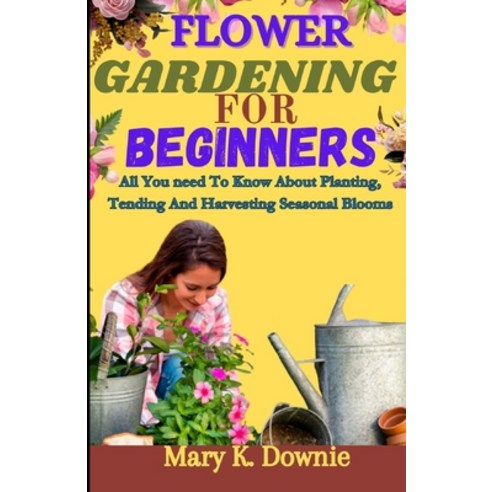 (영문도서) Flower Gardening for Beginners: All You Need to Know About Planting Tending and Harvesting S... Paperback, Independently Published, English, 9798883098429