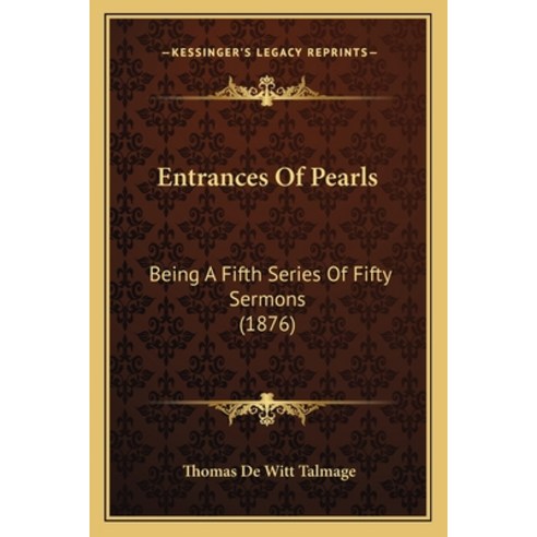 Entrances Of Pearls: Being A Fifth Series Of Fifty Sermons (1876) Paperback, Kessinger Publishing