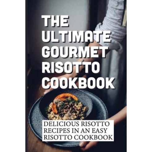 (영문도서) The Ultimate Gourmet Risotto Cookbook: Delicious Risotto Recipes In An Easy Risotto Cookbook:... Paperback, Independently Published