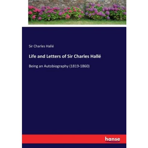 Life and Letters of Sir Charles Hallé: Being an Autobiography (1819-1860) Paperback, Hansebooks