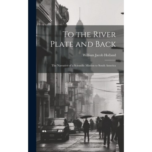 (영문도서) To the River Plate and Back: The Narrative of a Scientific Mission to South America Hardcover, Legare Street Press, English, 9781020072444