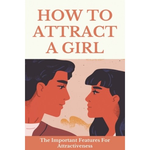 How To Attract A Girl: The Important Features For Attractiveness: Things To Say To Attract A Woman Paperback, Independently Published, English, 9798749622010