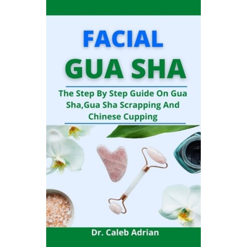 (영문도서) Facial Gua Sha: The Step By Step Guide On Gua Sha Gua Sha Scrapping And Chinese Cupping Paperback, Independently Published, English, 9798523852114