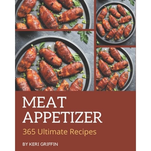 365 Ultimate Meat Appetizer Recipes: A Must-have Meat Appetizer Cookbook for Everyone Paperback, Independently Published, English, 9798694304320