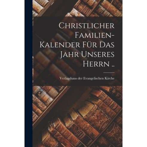 (영문도서) Christlicher Familien-kalender Für Das Jahr Unseres Herrn .. Paperback, Hassell Street Press, English, 9781015154230