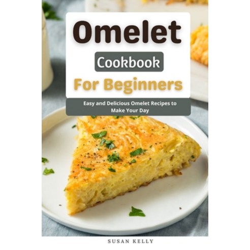 (영문도서) Omelet Cookbook For Beginners: Easy and Delicious Omelet Recipes to Make Your Day Paperback, Independently Published, English, 9798487978967