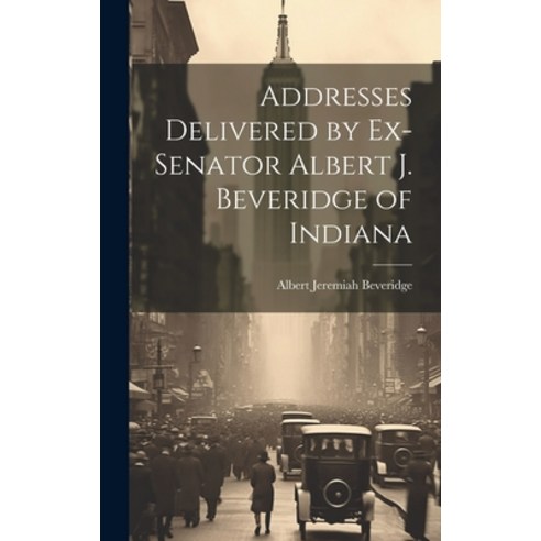 (영문도서) Addresses Delivered by Ex-Senator Albert J. Beveridge of Indiana Hardcover, Legare Street Press, English, 9781019874417
