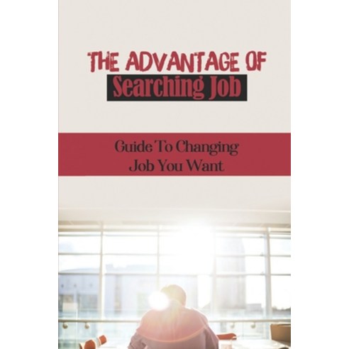 (영문도서) The Advantage Of Searching Job: Guide To Changing Job You Want: Job Searching Tricks Paperback, Independently Published, English, 9798546979225
