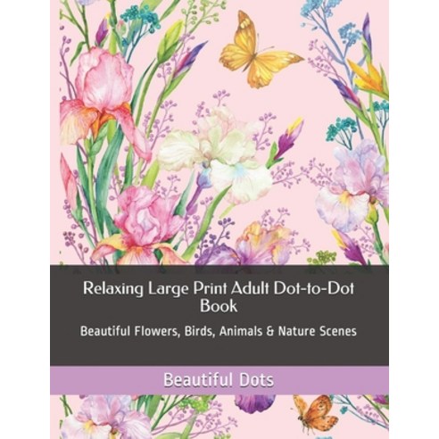 (영문도서) Relaxing Large Print Adult Dot-to-Dot Book: Beautiful Flowers Birds Animals & Nature Scenes Paperback, Independently Published