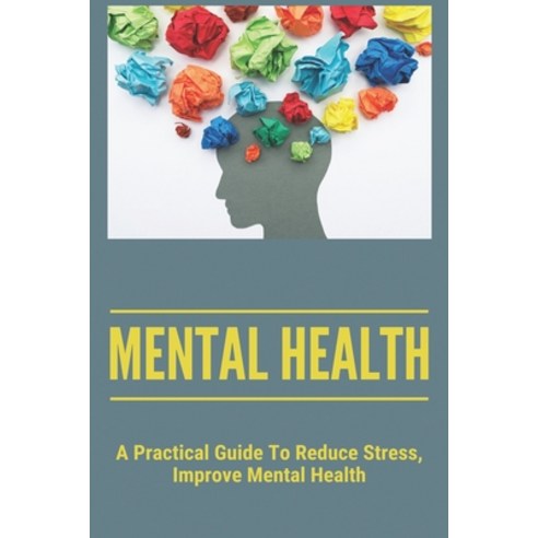 (영문도서) Mental Health: A Practical Guide To Reduce Stress Improve Mental Health: Achieve Mental Health Paperback, Independently Published, English, 9798500821904