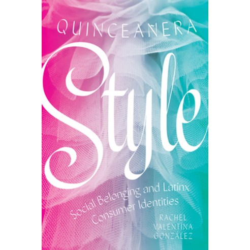 Quinceañera Style: Social Belonging and Latinx Consumer Identities Hardcover, University of Texas Press, English, 9781477319680