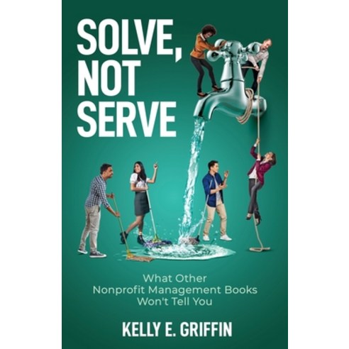 (영문도서) Solve Not Serve: What Other Nonprofit Management Books Won''t Tell You Paperback, New Degree Press, English, 9798885041126