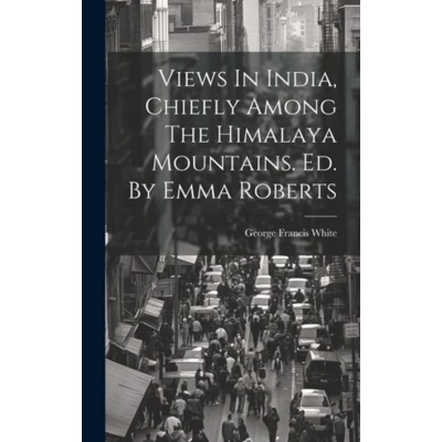 (영문도서) Views In India Chiefly Among The Himalaya Mountains. Ed. By Emma Roberts Hardcover, Legare Street Press, English, 9781019746103