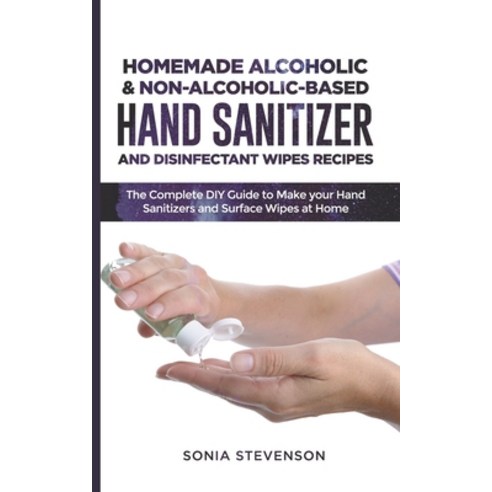 Homemade Alcoholic & Non-Alcoholic-Based Hand Sanitizer and Disinfectant Wipes Recipes: The Complete... Paperback, Independently Published, English, 9798628366363