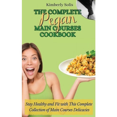 (영문도서) The Complete Pegan Main Courses Cookbook: Stay Healthy and Fit with this complete collection ... Hardcover, Kimberly Solis, English, 9781802773620