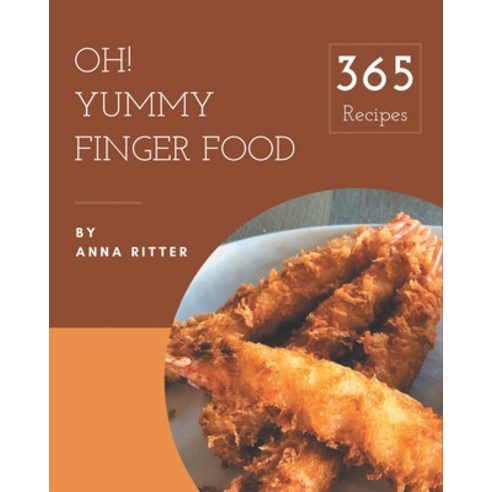 Oh! 365 Yummy Finger Food Recipes: A Yummy Finger Food Cookbook You Will Need Paperback, Independently Published
