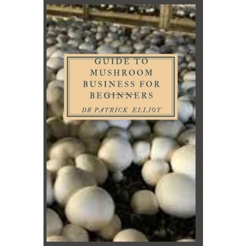 (영문도서) Guide to Mushroom Business For Beginners: Mushrooms are a low-calorie food that packs a nutri... Paperback, Independently Published, English, 9798524310804