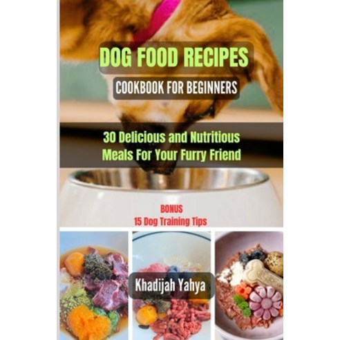 (영문도서) Dog Food Recipes Cookbook for Beginners: 30 Delicious and Nutritious Meals For Your Furry Friend Paperback, Independently Published, English, 9798854452816