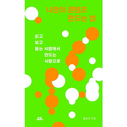 나만의 콘텐츠 만드는 법:읽고 보고 듣는 사람에서 만드는 사람으로, 유유, 황효진