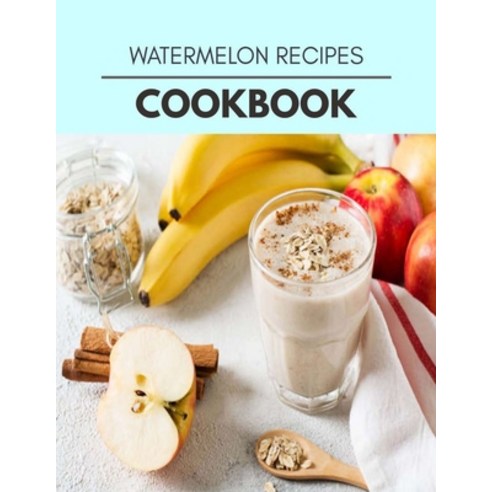Watermelon Recipes Cookbook: Quick & Easy Recipes to Boost Weight Loss that Anyone Can Cook Paperback, Independently Published, English, 9798721605208
