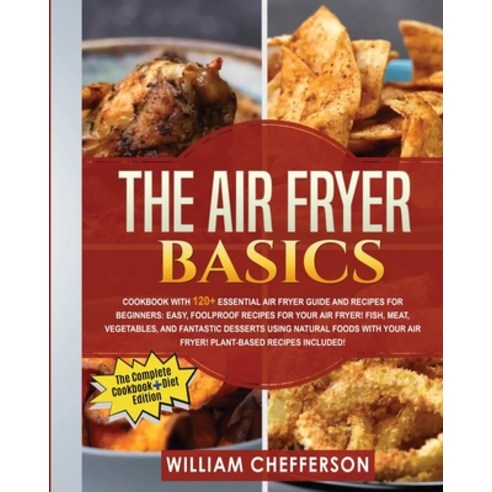 (영문도서) The Air Fryer Basics: RECIPE BOOK + DIET ED: Cookbook with 120+ Essential Air Fryer Guide and... Paperback, William Chefferson, English, 9781803001975