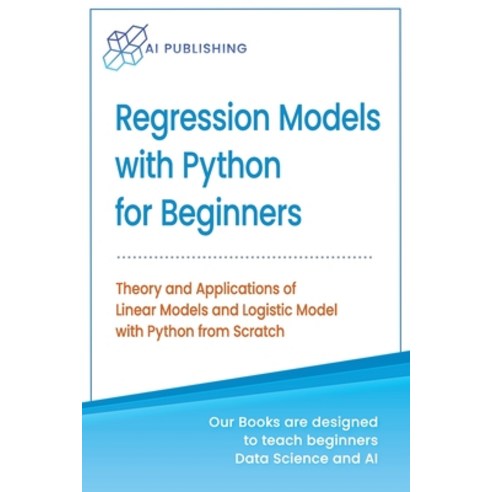 Regression Models With Python For Beginners: Theory and Applications of Linear Models and Logistic M... Paperback, AI Publishing, English, 9781733042673