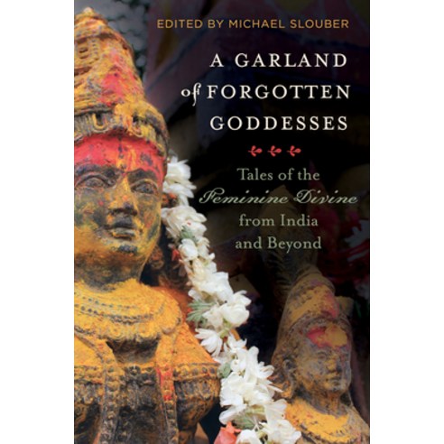 A Garland of Forgotten Goddesses: Tales of the Feminine Divine from India and Beyond Hardcover, University of California Press