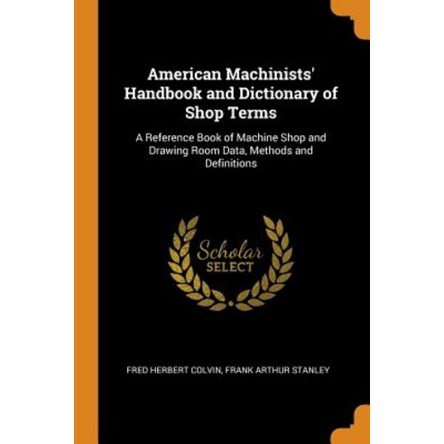 (영문도서) American Machinists'' Handbook and Dictionary of Shop Terms: A Reference Book of Machine Shop ... Paperback, Franklin Classics, English, 9780342238163
