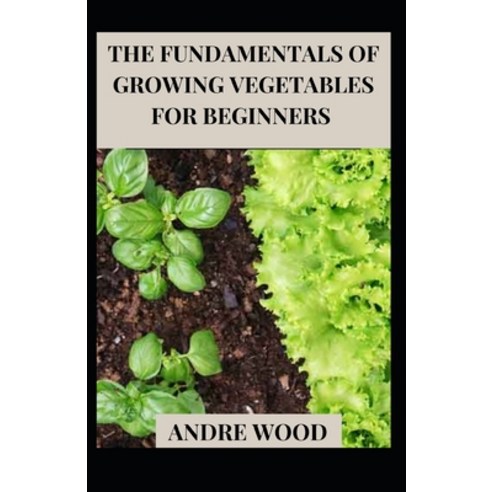 (영문도서) The Fundamentals Of Growing Vegetables For Beginners Paperback, Independently Published, English, 9798756128567