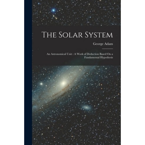 (영문도서) The Solar System: An Astronomical Unit: A Work of Deduction Based On a Fundamental Hypothesis Paperback, Legare Street Press, English, 9781019107225