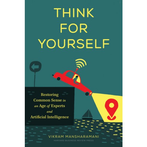 Think for Yourself:Restoring Common Sense in an Age of Experts and Artificial Intelligence, Harvard Business Review Press