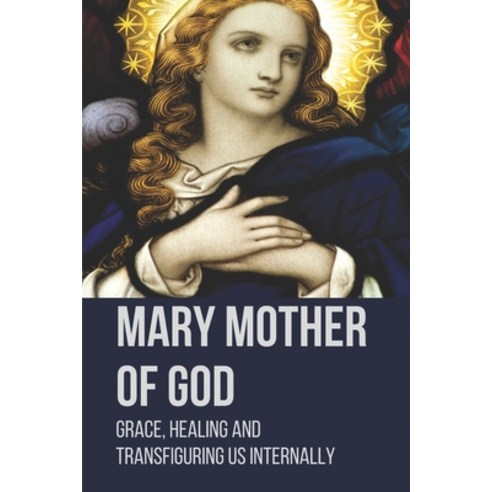 (영문도서) Mary Mother Of God: Grace Healing And Transfiguring Us Internally: Original Pictures Of The ... Paperback, Independently Published, English, 9798520506836