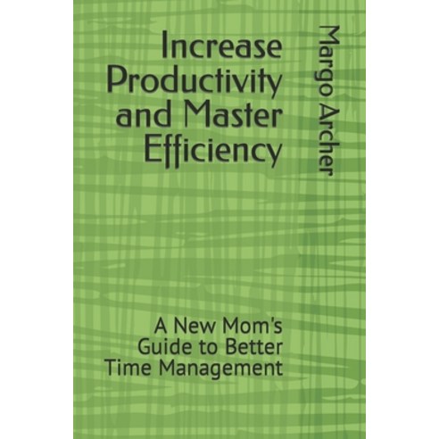 (영문도서) Increase Productivity and Master Efficiency: A New Mom''s Guide to Better Time Management Paperback, Independently Published, English, 9798862204759