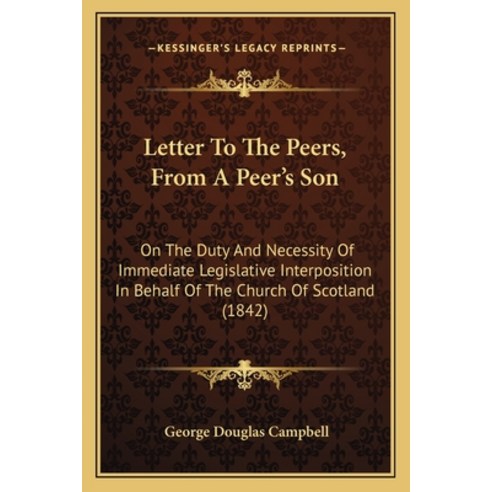 Letter To The Peers From A Peer''s Son: On The Duty And Necessity Of Immediate Legislative Interposi... Paperback, Kessinger Publishing
