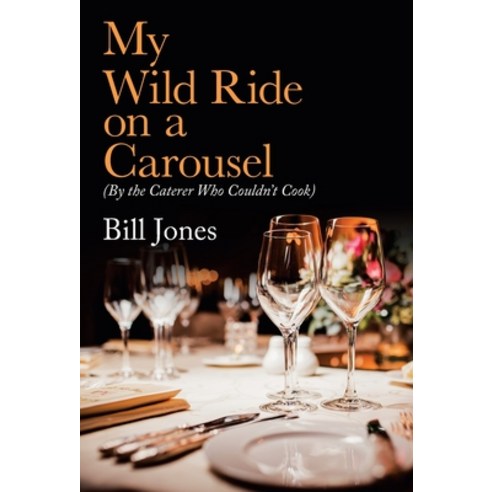 My Wild Ride on a Carousel: (By the Caterer Who Couldn''t Cook) Hardcover, Balboa Press